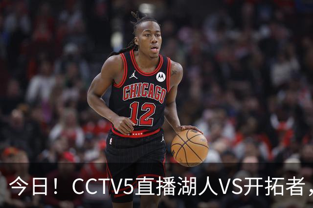 今日!CCTV5直播湖人VS开拓者,东契奇PK利拉德,中国男篮国手杨瀚森能否出战