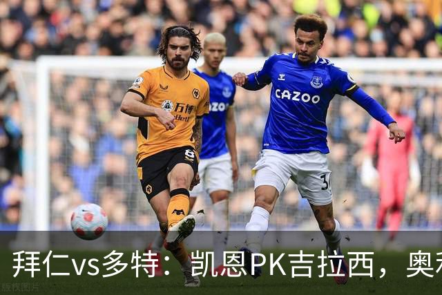 拜仁vs多特：凯恩PK吉拉西，奥利塞、赛巴里出战